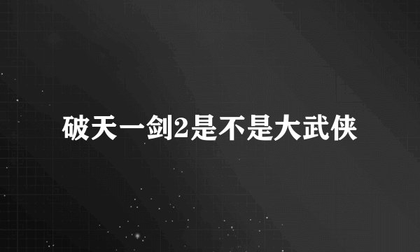 破天一剑2是不是大武侠