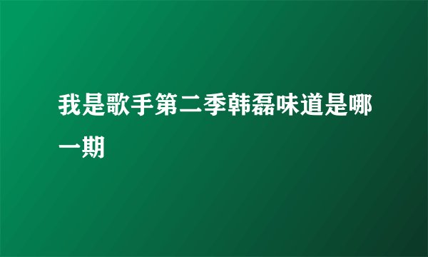 我是歌手第二季韩磊味道是哪一期