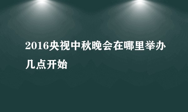 2016央视中秋晚会在哪里举办几点开始