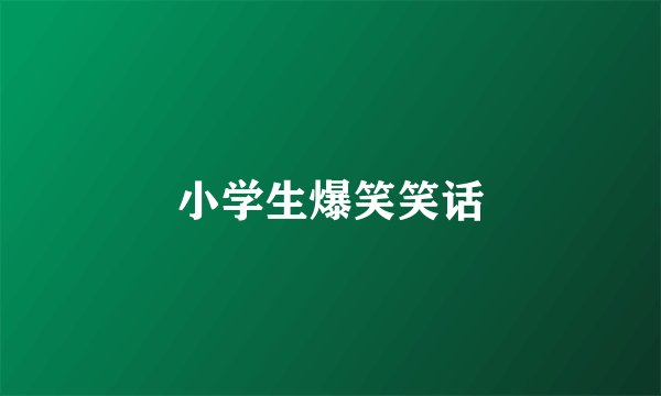 小学生爆笑笑话