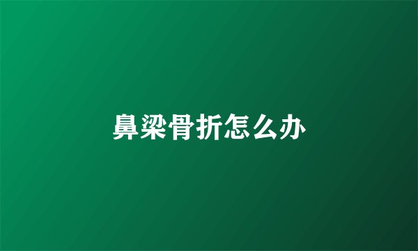 鼻梁骨折怎么办