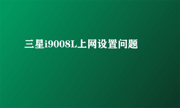 三星i9008L上网设置问题