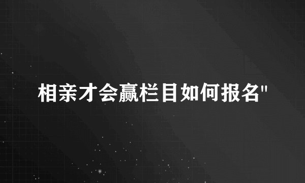 相亲才会赢栏目如何报名