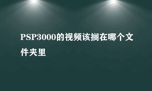 PSP3000的视频该搁在哪个文件夹里
