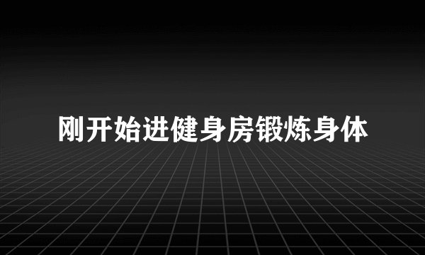 刚开始进健身房锻炼身体