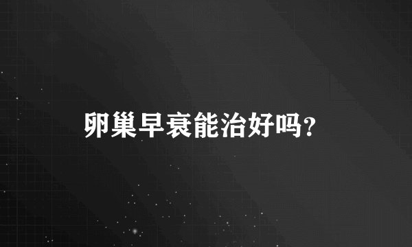 卵巢早衰能治好吗？