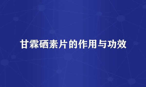 甘霖硒素片的作用与功效