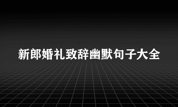 新郎婚礼致辞幽默句子大全