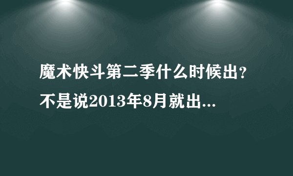 魔术快斗第二季什么时候出?不是说2013年8月就出了吗?现在都快9月了。。。