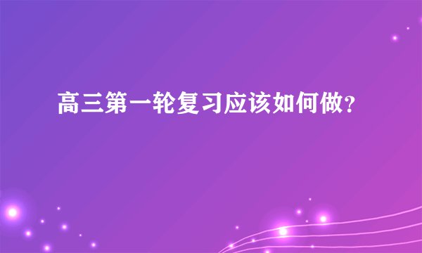高三第一轮复习应该如何做？