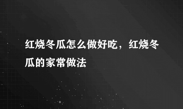 红烧冬瓜怎么做好吃，红烧冬瓜的家常做法