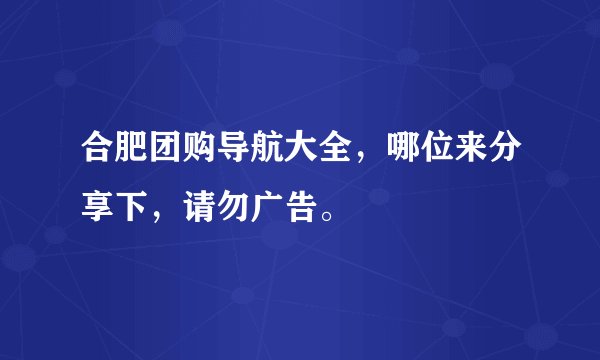 合肥团购导航大全，哪位来分享下，请勿广告。