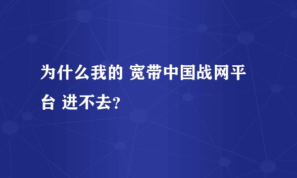 为什么我的 宽带中国战网平台 进不去？