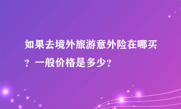 如果去境外旅游意外险在哪买？一般价格是多少？