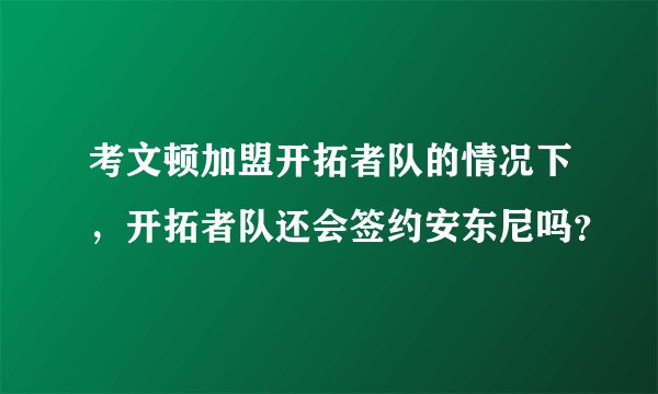 考文顿加盟开拓者队的情况下,开拓者队还会签约安东尼吗?