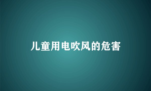 儿童用电吹风的危害