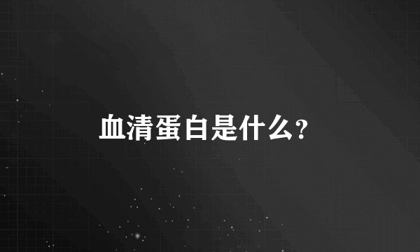 血清蛋白是什么?