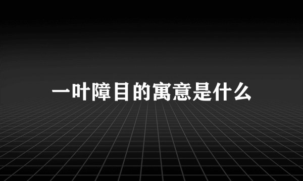 一叶障目的寓意是什么