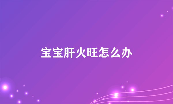 宝宝肝火旺怎么办