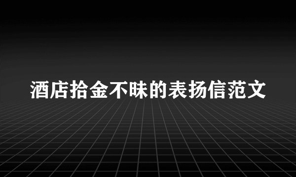 酒店拾金不昧的表扬信范文