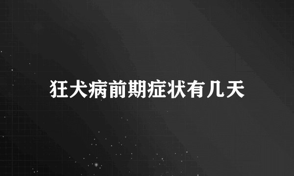 狂犬病前期症状有几天