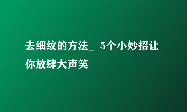 去细纹的方法_  5个小妙招让你放肆大声笑