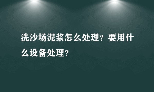 洗沙场泥浆怎么处理？要用什么设备处理？