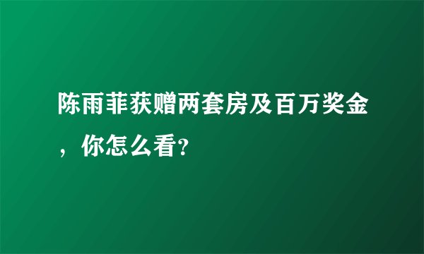 陈雨菲获赠两套房及百万奖金，你怎么看？
