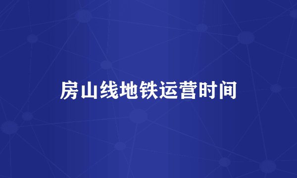 房山线地铁运营时间