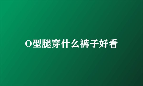 O型腿穿什么裤子好看