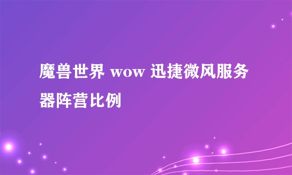 魔兽世界 wow 迅捷微风服务器阵营比例