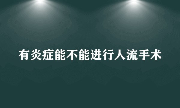 有炎症能不能进行人流手术