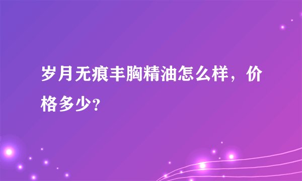 岁月无痕丰胸精油怎么样，价格多少？
