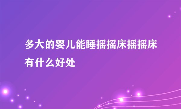 多大的婴儿能睡摇摇床摇摇床有什么好处