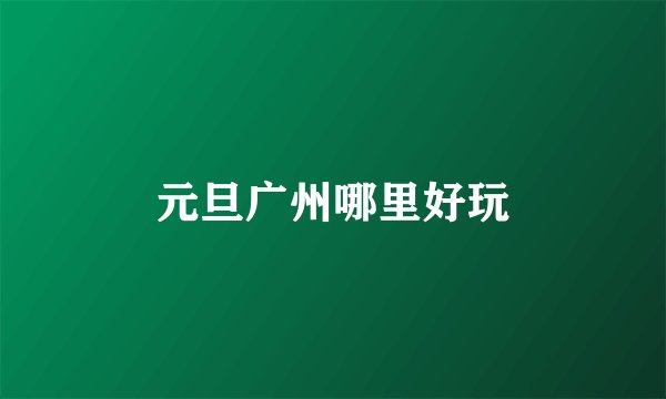 元旦广州哪里好玩