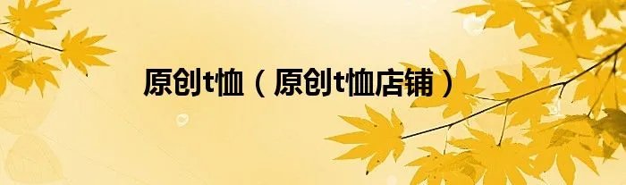 原创t恤(原创t恤店铺)