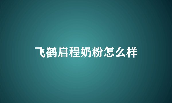 飞鹤启程奶粉怎么样