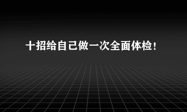 十招给自己做一次全面体检！