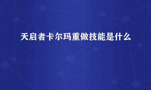天启者卡尔玛重做技能是什么