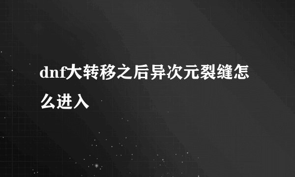 dnf大转移之后异次元裂缝怎么进入