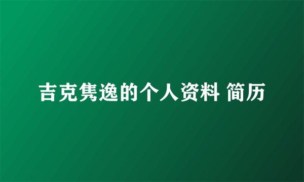 吉克隽逸的个人资料 简历