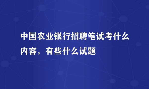 中国农业银行招聘笔试考什么内容,有些什么试题