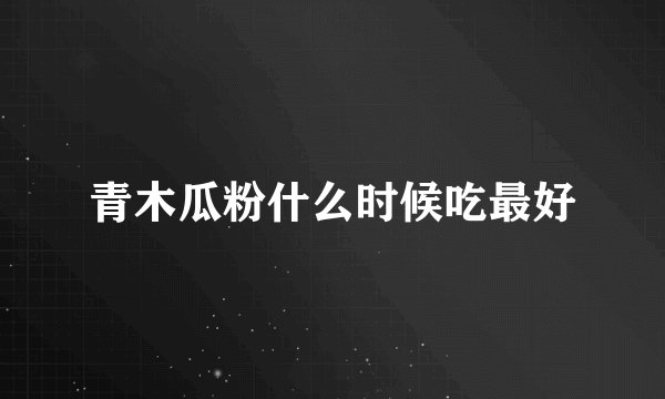 青木瓜粉什么时候吃最好