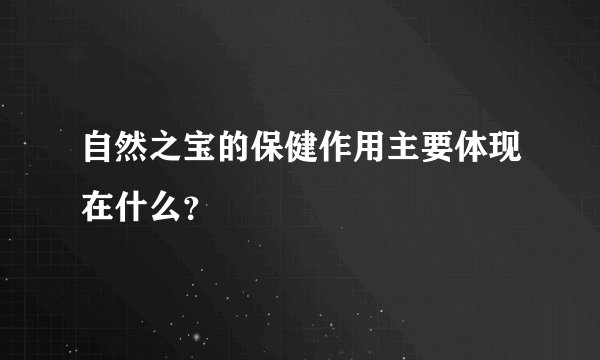 自然之宝的保健作用主要体现在什么？