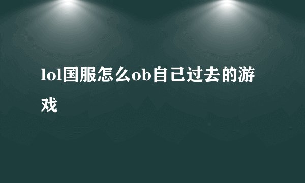 lol国服怎么ob自己过去的游戏