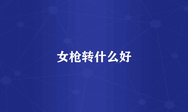 女枪转什么好