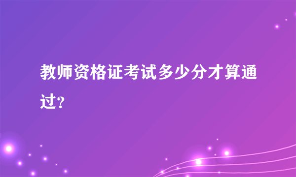 教师资格证考试多少分才算通过？