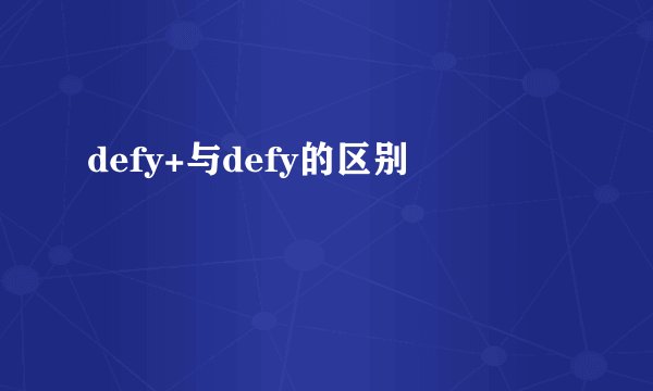 defy+与defy的区别