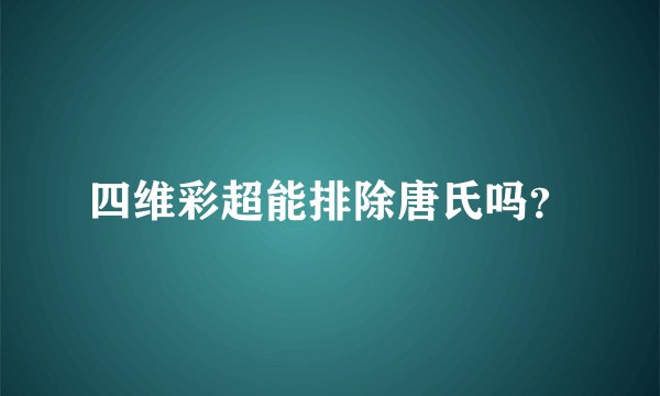 四维彩超能排除唐氏吗？
