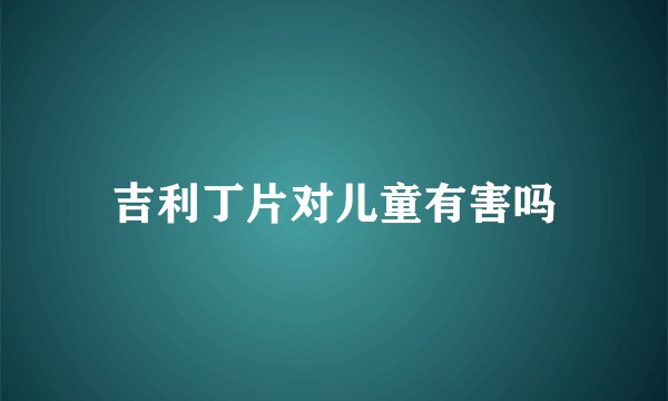 吉利丁片对儿童有害吗